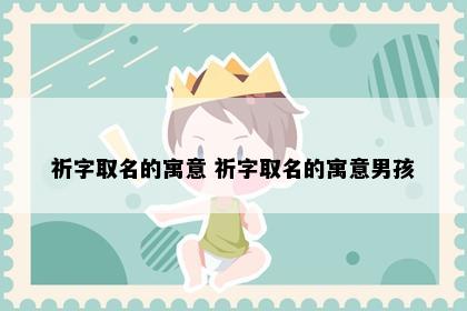 祈字取名的寓意 祈字取名的寓意男孩